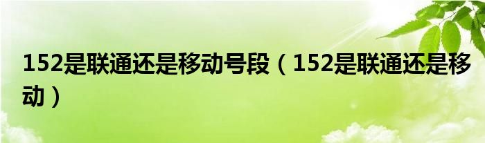 152是联通还是移动号段（152是联通还是移动）