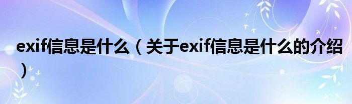 exif信息是什么（关于exif信息是什么的介绍）