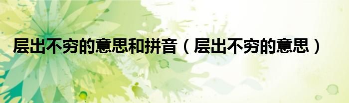 层出不穷的意思和拼音（层出不穷的意思）