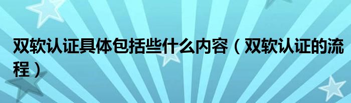 双软认证具体包括些什么内容（双软认证的流程）