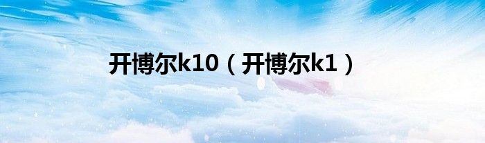 开博尔k10（开博尔k1）