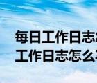 每日工作日志怎么写??有没有范文啊?（每日工作日志怎么写）