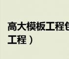 高大模板工程包含哪些项目（什么叫高大模板工程）