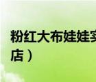 粉红大布娃娃实体店分布（粉红大布娃娃实体店）