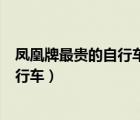 凤凰牌最贵的自行车价格（请你挑选出价格正确的凤凰牌自行车）