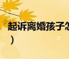 起诉离婚孩子怎么判断（起诉离婚孩子怎么判）