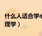 什么人适合学心理学研究生（什么人适合学心理学）