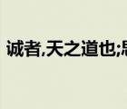 诚者,天之道也;思诚者,人之道也翻译（诚者）