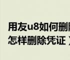 用友u8如何删除凭证而不是作废（用友U8里 怎样删除凭证）