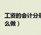工资的会计分录怎么做好（工资的会计分录怎么做）