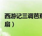 西游记三调芭蕉扇故事情节（西游记三调芭蕉扇）