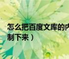 怎么把百度文库的内容复制下来（如何把百度文库的内容复制下来）