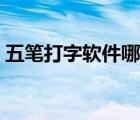 五笔打字软件哪个好用（打字软件哪个好用）