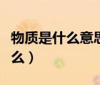 物质是什么意思化学上物质的概念（物质是什么）