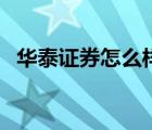 华泰证券怎么样可靠吗（华泰证券怎么样）