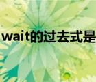 wait的过去式是什么怎么写（wait的过去式）