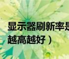 显示器刷新率是不是越高越好（显示器刷新率越高越好）