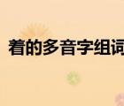 着的多音字组词4个读音（着的多音字组词）