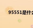 95551是什么电话（551是什么电话）