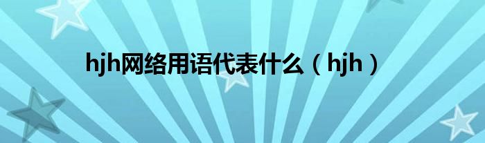 hjh网络用语代表什么（hjh）
