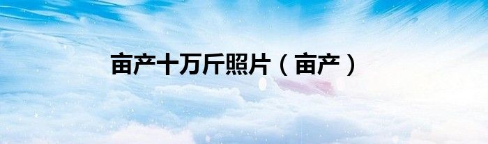 亩产十万斤照片（亩产）
