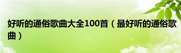 好听的通俗歌曲大全100首（最好听的通俗歌曲）