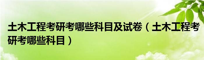 土木工程考研考哪些科目及试卷（土木工程考研考哪些科目）