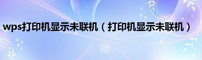 wps打印机显示未联机（打印机显示未联机）