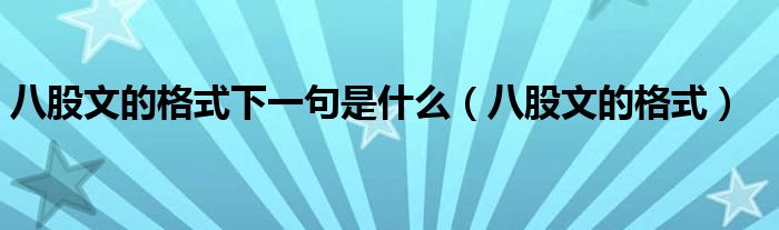 八股文的格式下一句是什么（八股文的格式）
