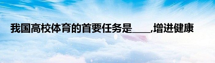 我国高校体育的首要任务是____,增进健康