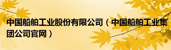 中国船舶工业股份有限公司（中国船舶工业集团公司官网）