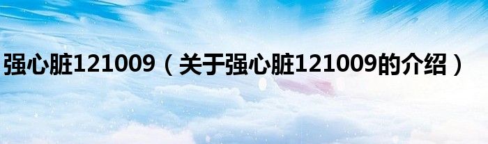 强心脏121009（关于强心脏121009的介绍）