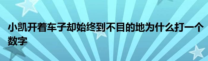 小凯开着车子却始终到不目的地为什么打一个数字