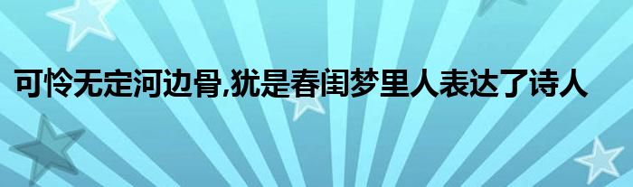 可怜无定河边骨,犹是春闺梦里人表达了诗人