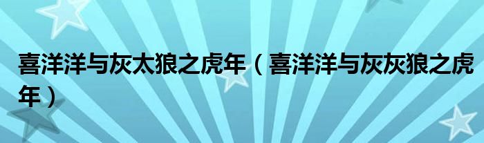 喜洋洋与灰太狼之虎年（喜洋洋与灰灰狼之虎年）