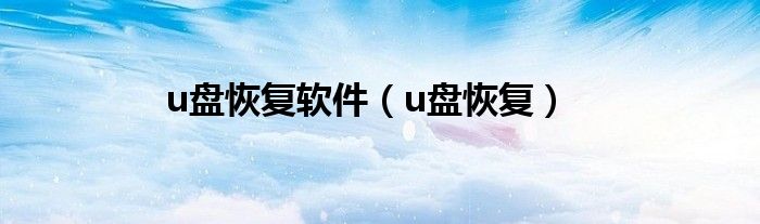 u盘恢复软件（u盘恢复）