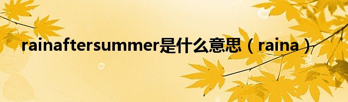 rainaftersummer是什么意思（raina）