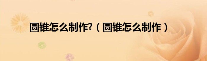 圆锥怎么制作?（圆锥怎么制作）