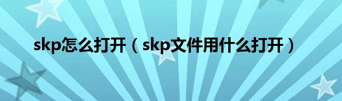 skp怎么打开（skp文件用什么打开）
