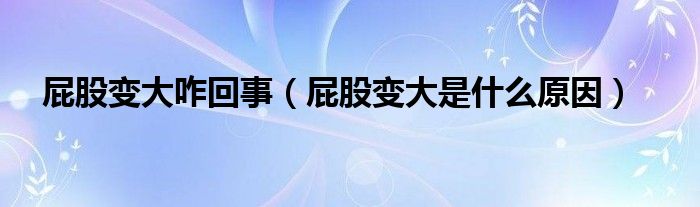 屁股变大咋回事（屁股变大是什么原因）