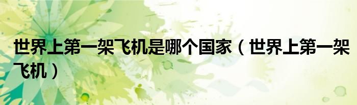世界上第一架飞机是哪个国家（世界上第一架飞机）