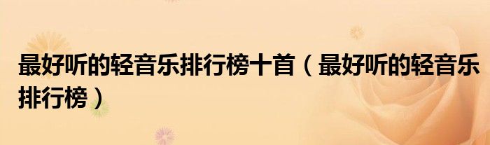 最好听的轻音乐排行榜十首（最好听的轻音乐排行榜）