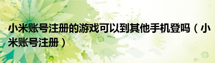 小米账号注册的游戏可以到其他手机登吗（小米账号注册）