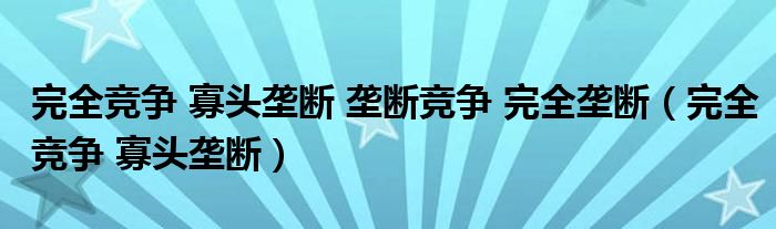 完全竞争 寡头垄断 垄断竞争 完全垄断（完全竞争 寡头垄断）