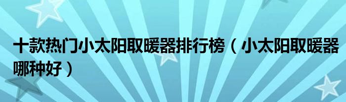 十款热门小太阳取暖器排行榜（小太阳取暖器哪种好）