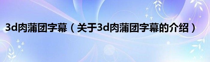 3d肉蒲团字幕（关于3d肉蒲团字幕的介绍）