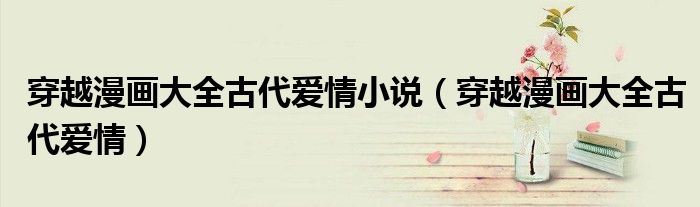穿越漫画大全古代爱情小说（穿越漫画大全古代爱情）