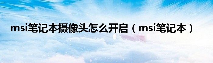 msi笔记本摄像头怎么开启（msi笔记本）