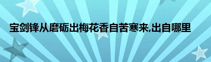 宝剑锋从磨砺出梅花香自苦寒来,出自哪里
