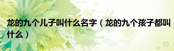 龙的九个儿子叫什么名字（龙的九个孩子都叫什么）